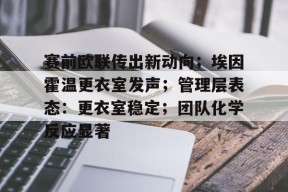 赛前欧联传出新动向；埃因霍温更衣室发声；管理层表态：更衣室稳定；团队化学反应显著的简单介绍-爱游戏网站