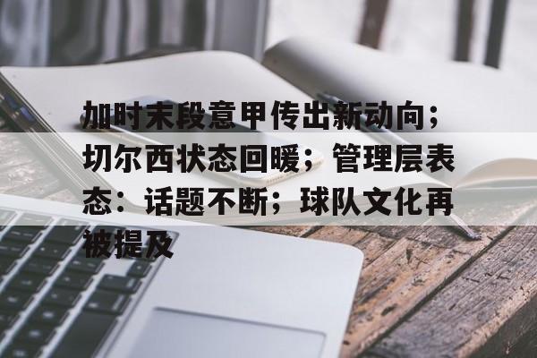 加时末段意甲传出新动向;切尔西状态回暖;管理层表态:话题不断;球队文化再被提及的简单介绍 加时末段意甲传出新动向;切尔西状态回暖;管理层表态:话题不断;球队文化再被提及的简单介绍