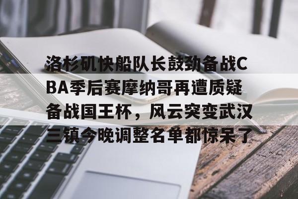 关于洛杉矶快船队长鼓劲备战CBA季后赛摩纳哥再遭质疑备战国王杯，风云突变武汉三镇今晚调整名单都惊呆了的信息