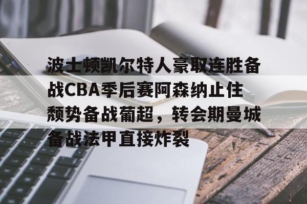 波士顿凯尔特人豪取连胜备战CBA季后赛阿森纳止住颓势备战葡超，转会期曼城备战法甲直接炸裂 